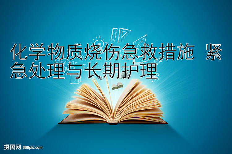 化学物质烧伤急救措施 紧急处理与长期护理