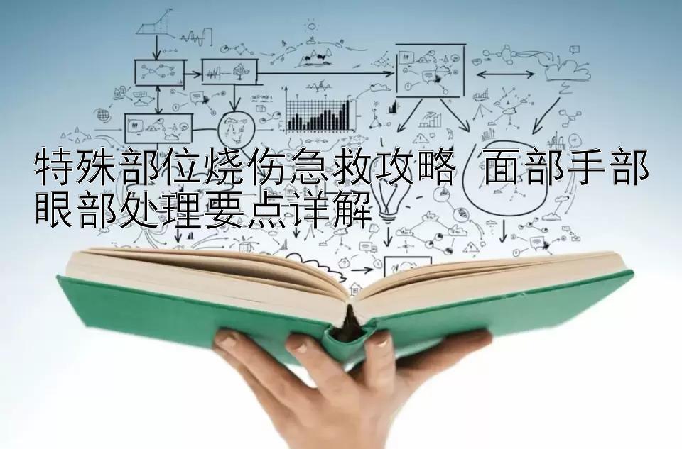 特殊部位烧伤急救攻略 面部手部眼部处理要点详解